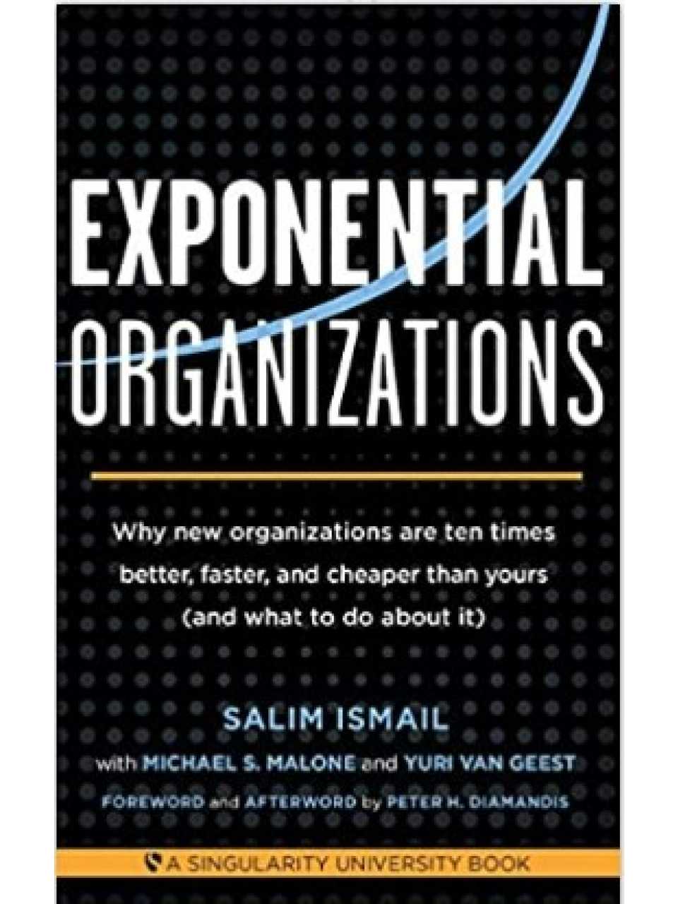 Exponential Organizations. Why new organizations are ten times better, faster, and cheaper than yours (and what to do about it)